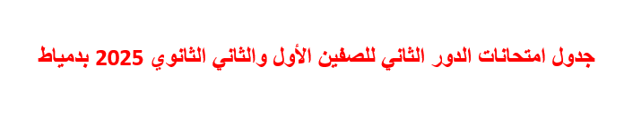 جدول امتحانات الدور الثاني للصفين الأول والثاني الثانوي 2025 بدمياط